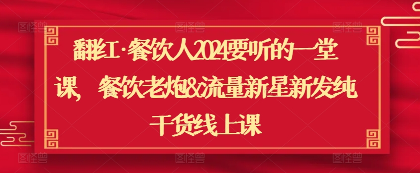 翻红·餐饮人2024要听的一堂课，餐饮老炮&流量新星新发纯干货线上课-专业网站源码、源码下载、源码交易、php源码服务平台-游侠网