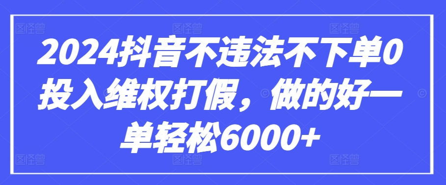 2024抖音不违法不下单0投入维权打假，做的好一单轻松6000+【仅揭秘】-专业网站源码、源码下载、源码交易、php源码服务平台-游侠网