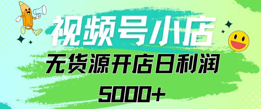 视频号无货源小店从0到1日订单量千单以上纯利润稳稳5000+-专业网站源码、源码下载、源码交易、php源码服务平台-游侠网