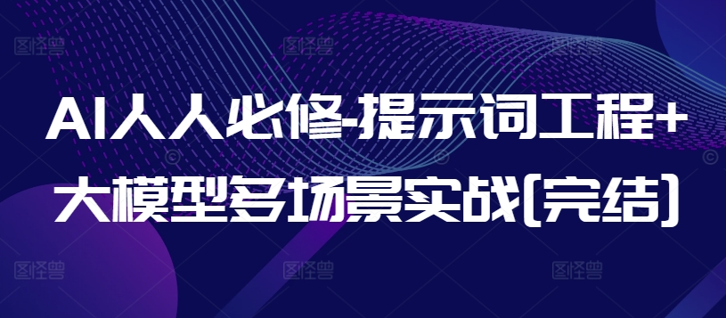 AI人人必修-提示词工程+大模型多场景实战[完结]-专业网站源码、源码下载、源码交易、php源码服务平台-游侠网