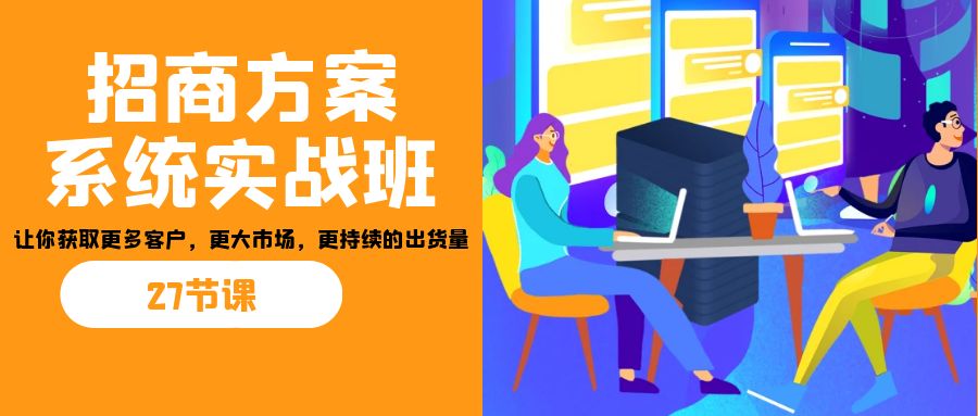 招商·方案系统实战班：让你获取更多客户，更大市场，更持续的出货量(27节)-专业网站源码、源码下载、源码交易、php源码服务平台-游侠网