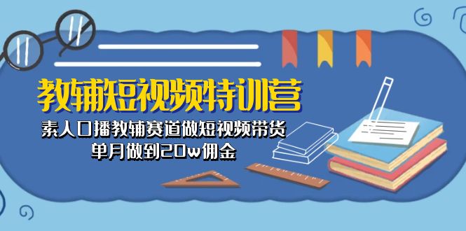 （10801期）教辅-短视频特训营： 素人口播教辅赛道做短视频带货，单月做到20w佣金-专业网站源码、源码下载、源码交易、php源码服务平台-游侠网