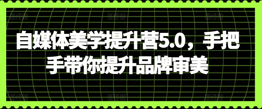 自媒体美学提升营5.0，手把手带你提升品牌审美-专业网站源码、源码下载、源码交易、php源码服务平台-游侠网