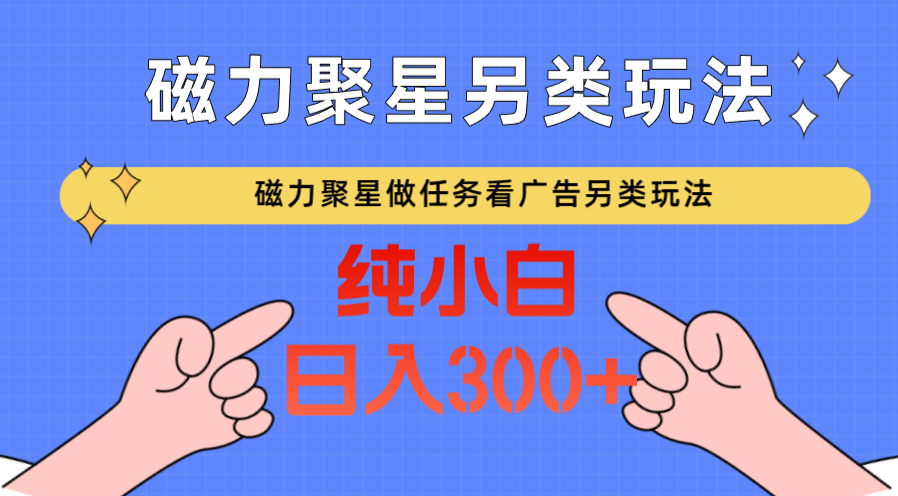 磁力聚星做任务看广告撸马扁，不靠流量另类玩法日入300+-专业网站源码、源码下载、源码交易、php源码服务平台-游侠网