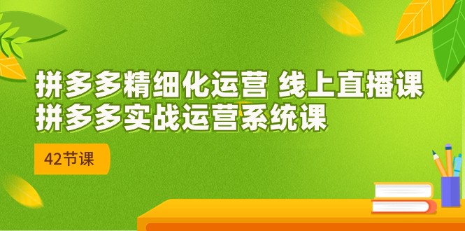 拼多多精细化运营 线上直播课：拼多多实战运营系统课（更新47节）-专业网站源码、源码下载、源码交易、php源码服务平台-游侠网