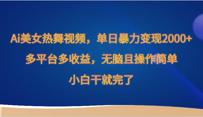 Ai美女热舞视频，单日暴力变现2000+，多平台多收益，无脑且操作简单，小白干就完了-专业网站源码、源码下载、源码交易、php源码服务平台-游侠网