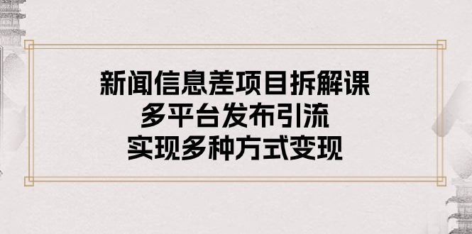 （10805期）新闻信息差项目拆解课：多平台发布引流，实现多种方式变现-专业网站源码、源码下载、源码交易、php源码服务平台-游侠网