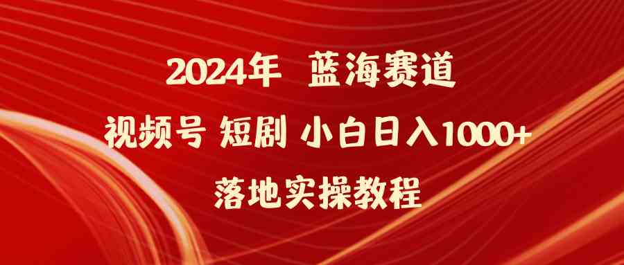 （9634期）2024年蓝海赛道视频号短剧 小白日入1000+落地实操教程-专业网站源码、源码下载、源码交易、php源码服务平台-游侠网