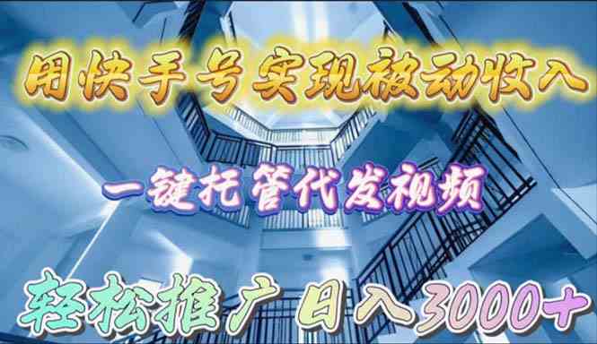 （9860期）用快手号实现被动收入，一键托管代发视频，轻松推广日入3000+-专业网站源码、源码下载、源码交易、php源码服务平台-游侠网