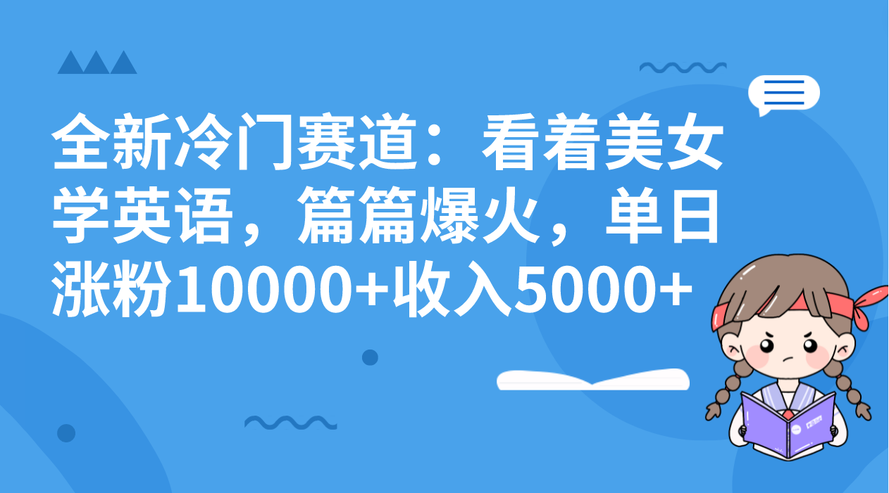 全新冷门赛道：看着美女学英语，篇篇爆火，单日涨粉10000+收入5000+-专业网站源码、源码下载、源码交易、php源码服务平台-游侠网