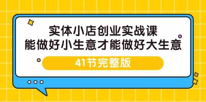 实体小店创业实战课，能做好小生意才能做好大生意-41节完整版-专业网站源码、源码下载、源码交易、php源码服务平台-游侠网