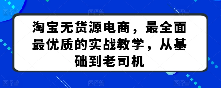 淘宝无货源电商，最全面最优质的实战教学，从基础到老司机-专业网站源码、源码下载、源码交易、php源码服务平台-游侠网