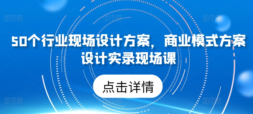 50个行业现场设计方案，​商业模式方案设计实录现场课-专业网站源码、源码下载、源码交易、php源码服务平台-游侠网