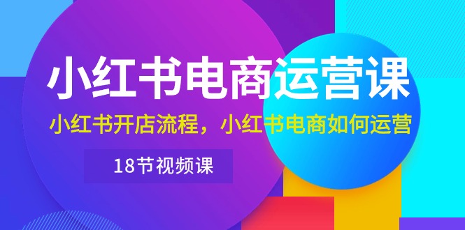 （10429期）小红书·电商运营课：小红书开店流程，小红书电商如何运营（18节视频课）-专业网站源码、源码下载、源码交易、php源码服务平台-游侠网