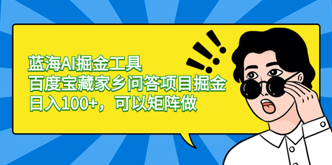 蓝海AI掘金工具百度宝藏家乡问答项目掘金，日入100+，可以矩阵做-专业网站源码、源码下载、源码交易、php源码服务平台-游侠网