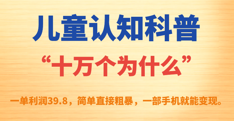 儿童认知科普“十万个为什么”一单利润39.8，简单粗暴，一部手机就能变现-专业网站源码、源码下载、源码交易、php源码服务平台-游侠网