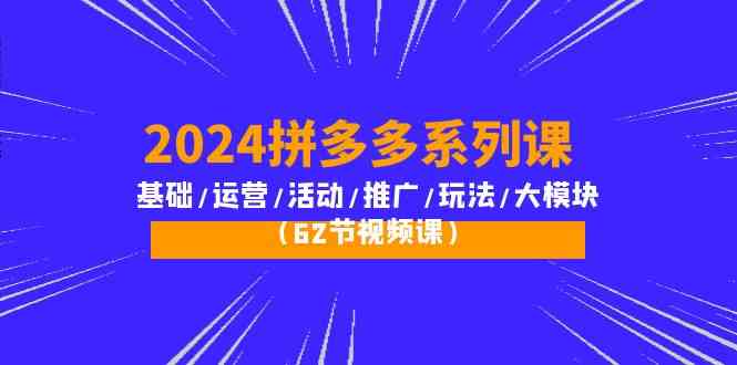 （10019期）2024拼多多系列课：基础/运营/活动/推广/玩法/大模块（62节视频课）-专业网站源码、源码下载、源码交易、php源码服务平台-游侠网