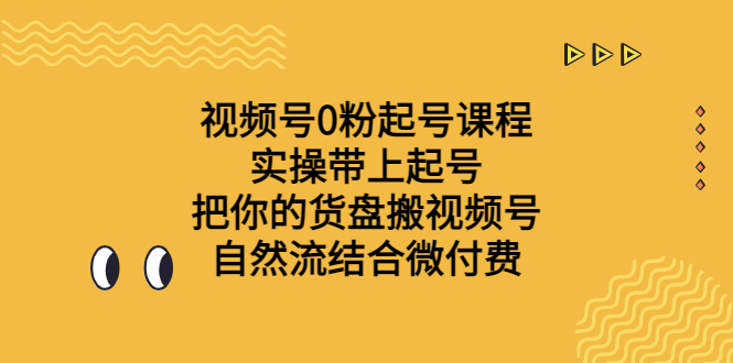 视频号0粉起号课程 实操带上起号 把你的货盘搬视频号 自然流结合微付费-专业网站源码、源码下载、源码交易、php源码服务平台-游侠网