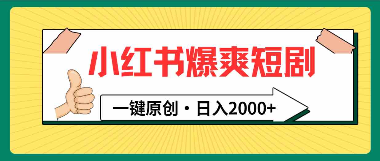 （9498期）小红书，爆爽短剧，一键原创，日入2000+-专业网站源码、源码下载、源码交易、php源码服务平台-游侠网