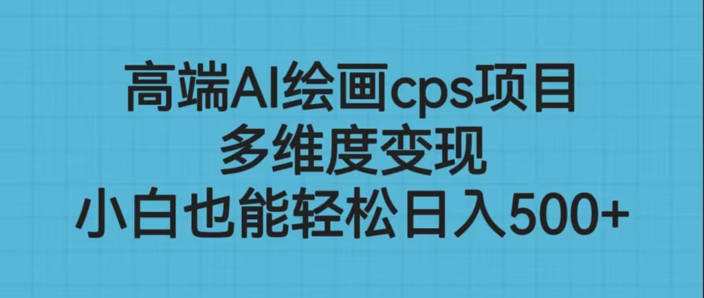 高端AI绘画cps项目，多维度变现，小白也能轻松日入500+-专业网站源码、源码下载、源码交易、php源码服务平台-游侠网