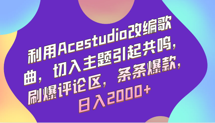 利用Acestudio改编歌曲，切入主题引起共鸣，刷爆评论区，条条爆款，日入2000+-游侠网