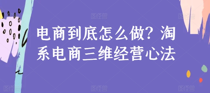 电商到底怎么做？淘系电商三维经营心法-专业网站源码、源码下载、源码交易、php源码服务平台-游侠网