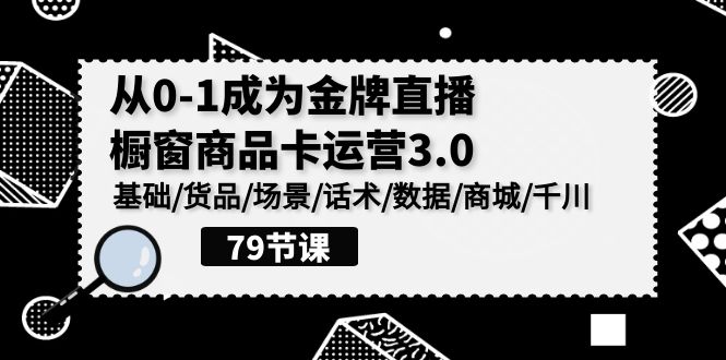 0-1成为金牌直播橱窗商品卡运营3.0，基础/货品/场景/话术/数据/商城/千川-专业网站源码、源码下载、源码交易、php源码服务平台-游侠网