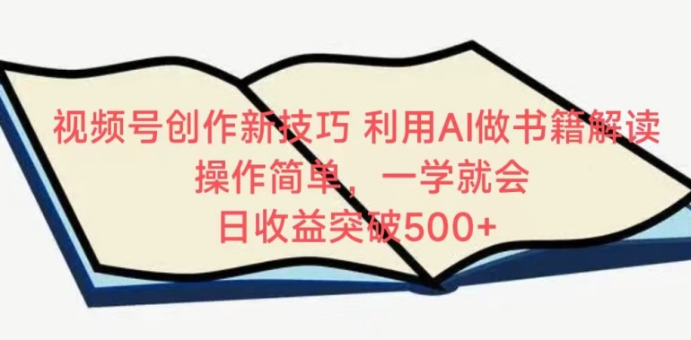 视频号创作新技巧，利用AI做书籍解读，操作简单，一学就会 日收益突破500+-专业网站源码、源码下载、源码交易、php源码服务平台-游侠网