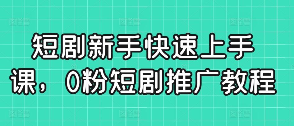 短剧新手快速上手课，0粉短剧推广教程-专业网站源码、源码下载、源码交易、php源码服务平台-游侠网