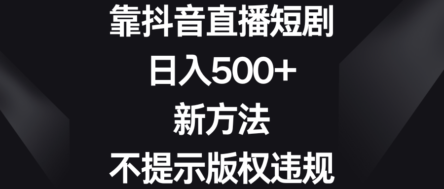 靠抖音直播短剧，日入500+，新方法、不提示版权违规-专业网站源码、源码下载、源码交易、php源码服务平台-游侠网