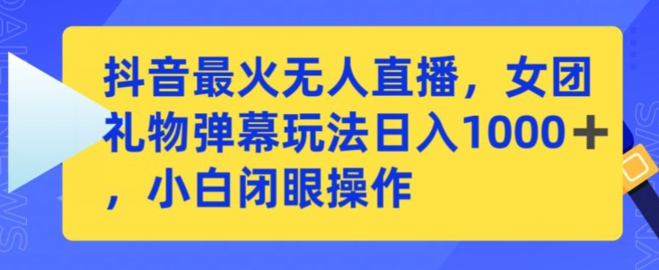 抖音最火无人直播，女团礼物弹幕玩法，日赚一千＋，小白闭眼操作-专业网站源码、源码下载、源码交易、php源码服务平台-游侠网