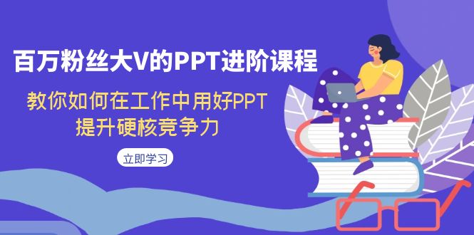 百万粉丝大V的PPT进阶课程，教你如何在工作中用好PPT，提升硬核竞争力-专业网站源码、源码下载、源码交易、php源码服务平台-游侠网