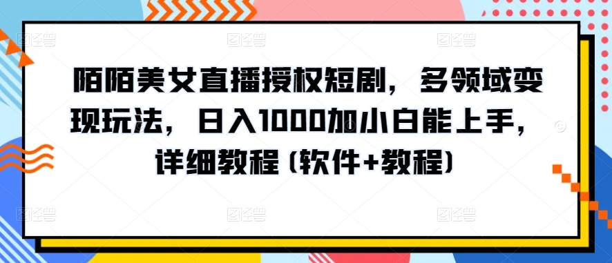 陌陌美女直播授权短剧，多领域变现玩法，日入1000加小白能上手，详细教程(软件+教程)-专业网站源码、源码下载、源码交易、php源码服务平台-游侠网