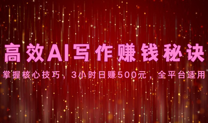 高效AI写作赚钱秘诀：掌握核心技巧，3小时日赚500元，全平台适用-专业网站源码、源码下载、源码交易、php源码服务平台-游侠网