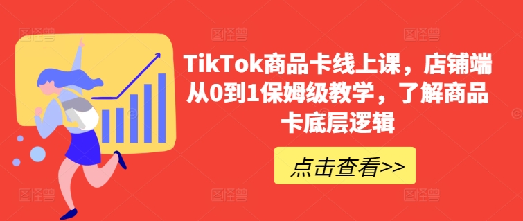 TikTok商品卡线上课，​店铺端从0到1保姆级教学，了解商品卡底层逻辑-专业网站源码、源码下载、源码交易、php源码服务平台-游侠网