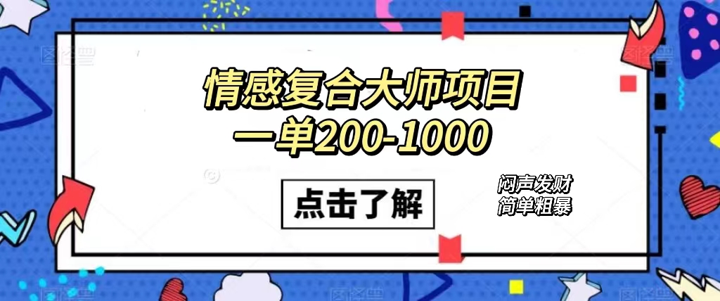 情感复合大师项目，一单200-1000，闷声发财的小生意！简单粗暴（附资料）-专业网站源码、源码下载、源码交易、php源码服务平台-游侠网