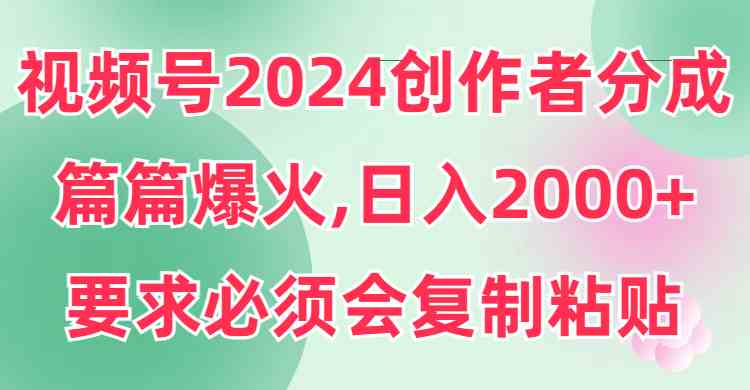 （9292期）视频号2024创作者分成，片片爆火，要求必须会复制粘贴，日入2000+-专业网站源码、源码下载、源码交易、php源码服务平台-游侠网