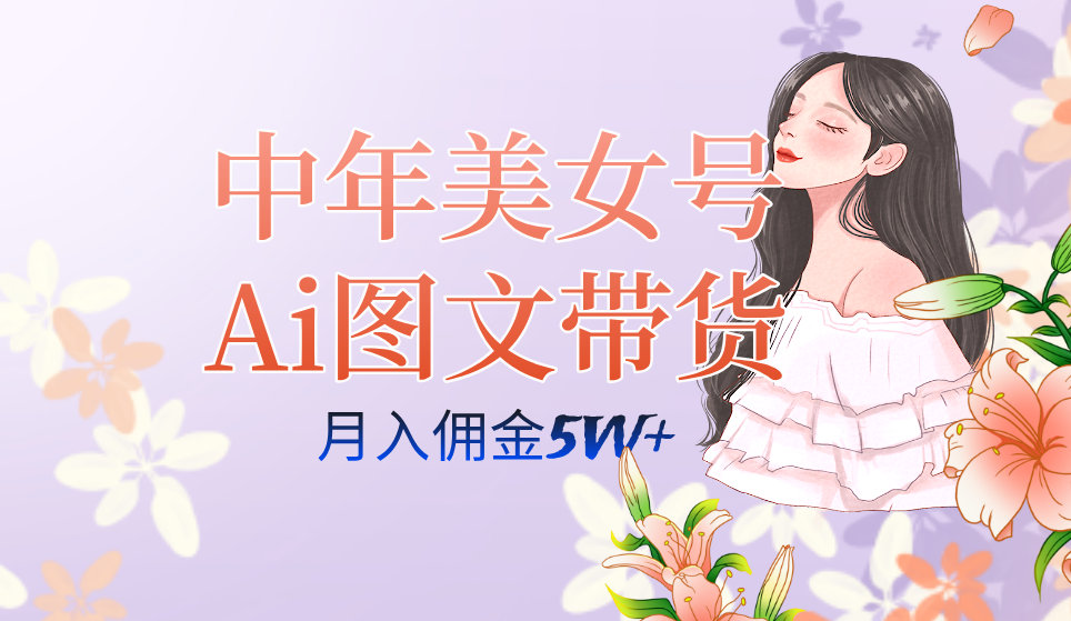 中年美女号ai图文带货3.0玩法，单号月入五位数，可多账号矩阵，全AI创作-专业网站源码、源码下载、源码交易、php源码服务平台-游侠网