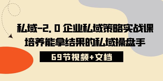 （10345期）私域-2.0 企业私域策略实战课，培养能拿结果的私域操盘手 (69节视频+文档)-专业网站源码、源码下载、源码交易、php源码服务平台-游侠网