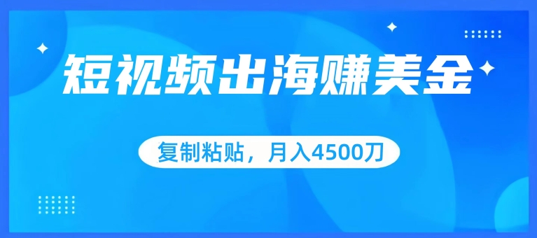 短视频出海赚美金，复制粘贴批量操作，小白轻松掌握，月入4500美刀-专业网站源码、源码下载、源码交易、php源码服务平台-游侠网