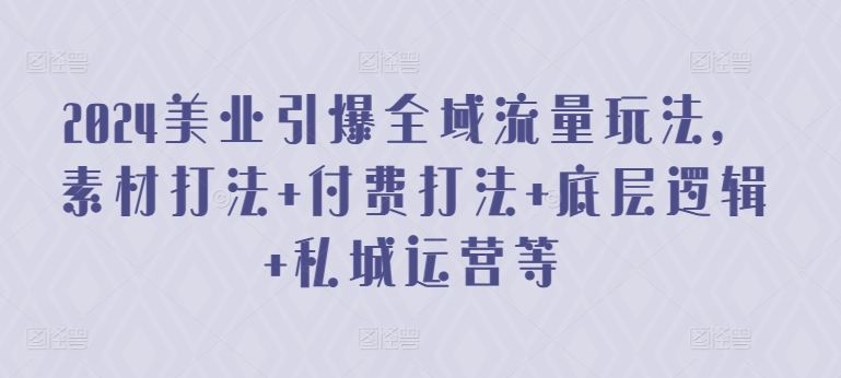 2024美业引爆全域流量玩法，素材打法 付费打法 底层逻辑 私城运营等-专业网站源码、源码下载、源码交易、php源码服务平台-游侠网