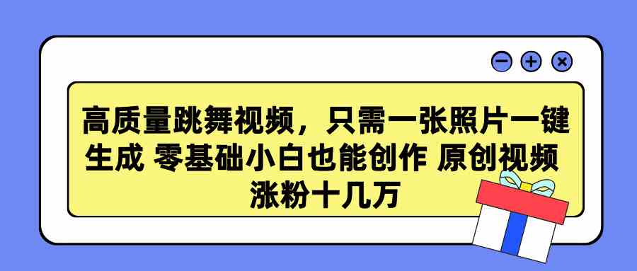 （9222期）高质量跳舞视频，只需一张照片一键生成 零基础小白也能创作 原创视频 涨…-专业网站源码、源码下载、源码交易、php源码服务平台-游侠网