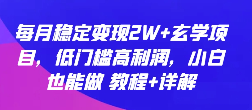 每月稳定变现2W+玄学项目，低门槛高利润，小白也能做 教程+详解-专业网站源码、源码下载、源码交易、php源码服务平台-游侠网