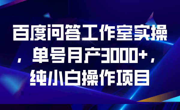 百度问答工作室实操，单号月产3000+，纯小白操作项目-专业网站源码、源码下载、源码交易、php源码服务平台-游侠网