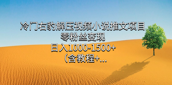 冷门右豹解压视频小说推文项目，零粉丝变现，日入1000-1500+。-专业网站源码、源码下载、源码交易、php源码服务平台-游侠网