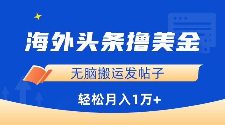 海外头条撸美金，无脑搬运发帖子，月入1万+，小白轻松掌握-专业网站源码、源码下载、源码交易、php源码服务平台-游侠网