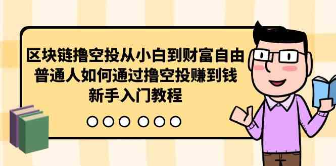 （10098期）区块链撸空投从小白到财富自由，普通人如何通过撸空投赚钱，新手入门教程-专业网站源码、源码下载、源码交易、php源码服务平台-游侠网