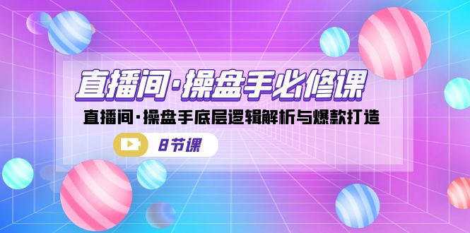 直播间·操盘手必修课：直播间·操盘手底层逻辑解析与爆款打造（8节课）-专业网站源码、源码下载、源码交易、php源码服务平台-游侠网