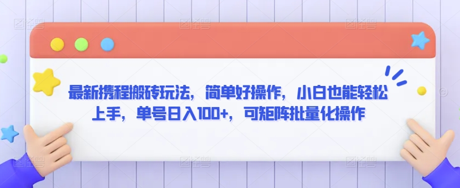 最新携程搬砖玩法，简单好操作，小白也能轻松上手，单号日入100+，可矩阵批量化操作-专业网站源码、源码下载、源码交易、php源码服务平台-游侠网