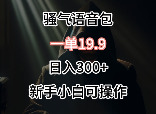 0成本卖骚气语音包，一单19.9.日入300+-专业网站源码、源码下载、源码交易、php源码服务平台-游侠网